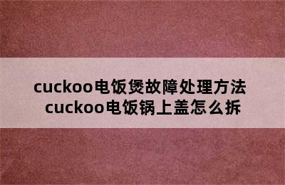 cuckoo电饭煲故障处理方法 cuckoo电饭锅上盖怎么拆